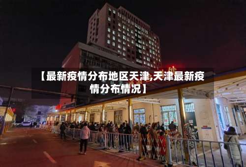 【最新疫情分布地区天津,天津最新疫情分布情况】-第2张图片