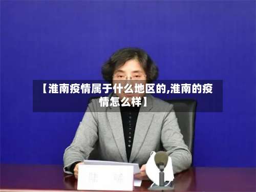 【淮南疫情属于什么地区的,淮南的疫情怎么样】-第1张图片