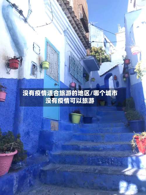 没有疫情适合旅游的地区/哪个城市没有疫情可以旅游-第1张图片