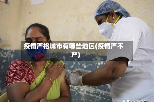 疫情严格城市有哪些地区(疫情严不严)-第1张图片