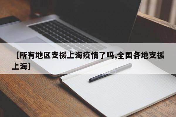 【所有地区支援上海疫情了吗,全国各地支援上海】