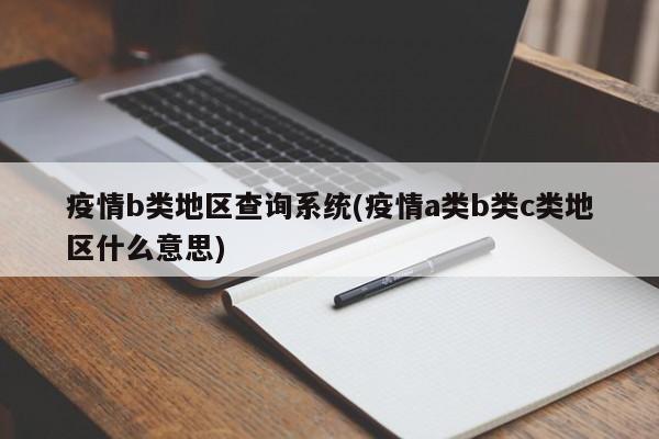 疫情b类地区查询系统(疫情a类b类c类地区什么意思)